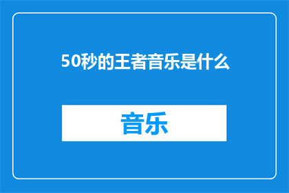 50秒的王者音乐是什么(王者音乐是什么？是一首50秒的流行歌曲吗？)