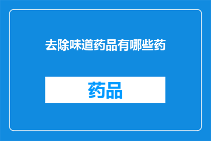 去除味道药品有哪些药(有哪些药品可以去除异味？)