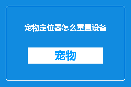 宠物定位器怎么重置设备(宠物定位器如何重置设备？)