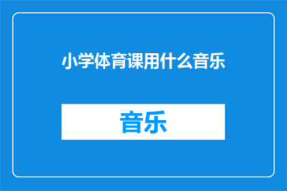 小学体育课用什么音乐(小学体育课应选择哪些音乐以增强学生的运动体验？)