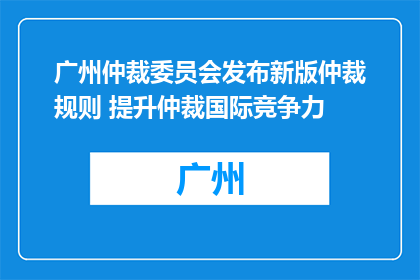 广州仲裁委员会发布新版仲裁规则 提升仲裁国际竞争力
