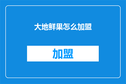 大地鲜果怎么加盟(您是否对加盟大地鲜果感兴趣？如何加入成为其合作伙伴？)