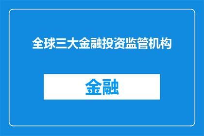 全球三大金融投资监管机构(全球三大金融监管机构：它们是如何塑造全球金融市场的？)
