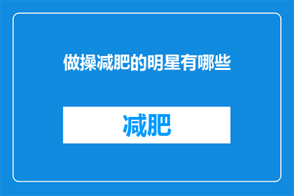 做操减肥的明星有哪些(哪些明星通过做操来减肥？)