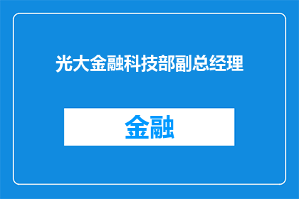 光大金融科技部副总经理(光大金融科技部副总经理的职位是否仍然空缺？)
