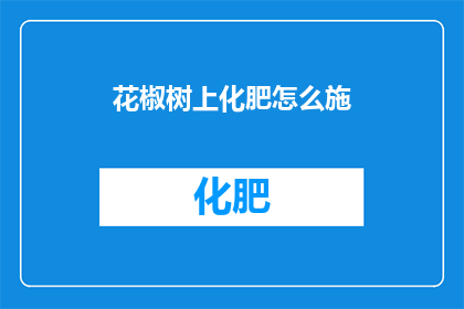 花椒树上化肥怎么施(如何正确施用花椒树化肥？)