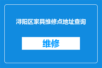 浔阳区家具维修点地址查询(如何找到浔阳区家具维修点的详细地址？)