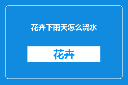 花卉下雨天怎么浇水(在雨天，如何正确为花卉浇水？)