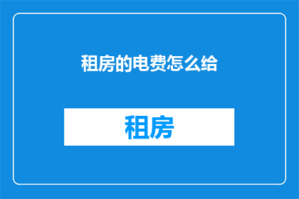 租房的电费怎么给(如何正确支付租房的电费？)