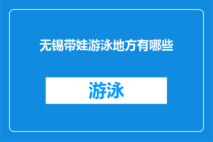 无锡带娃游泳地方有哪些(无锡有哪些适合带娃游泳的场所？)