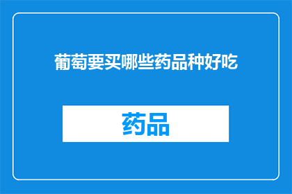 葡萄要买哪些药品种好吃(葡萄种植中，哪些品种的葡萄更受欢迎？)