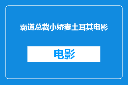 霸道总裁小娇妻土耳其电影(霸道总裁与娇妻：土耳其电影中的浪漫冒险)