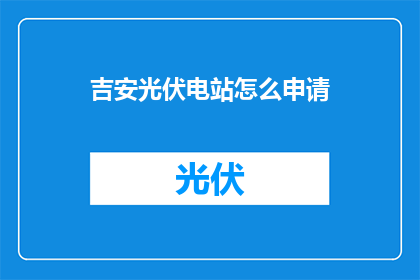 吉安光伏电站怎么申请(如何申请吉安光伏电站？)