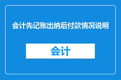 会计先记账出纳后付款情况说明(会计记账与出纳付款流程的疑问：为何先进行记账操作，再进行付款？)