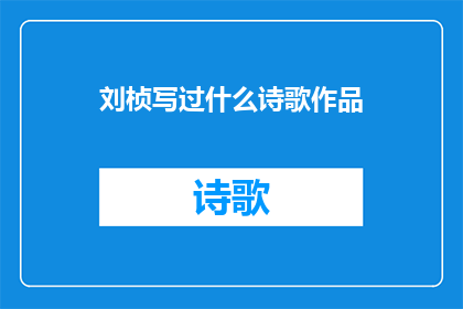 刘桢写过什么诗歌作品(刘桢的诗歌创作成就：他究竟写过哪些令人瞩目的作品？)