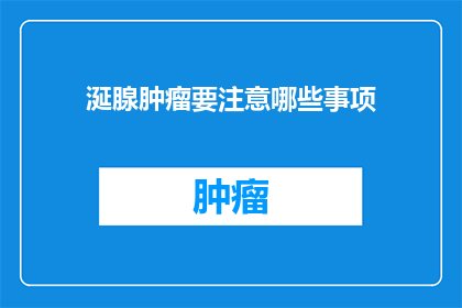 涎腺肿瘤要注意哪些事项(在面对涎腺肿瘤时，有哪些关键事项需要特别注意？)