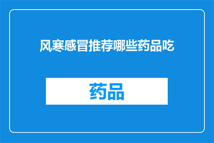 风寒感冒推荐哪些药品吃(风寒感冒时，哪些药品是推荐的选择？)