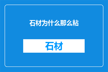 石材为什么那么粘(石材为何如此粘附？探索其背后的科学原理)