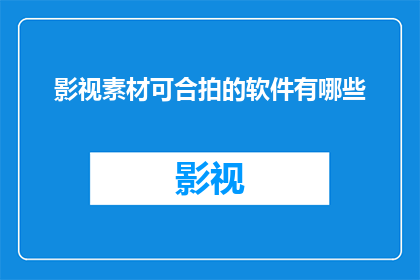 影视素材可合拍的软件有哪些(影视制作中，有哪些软件可以高效地将不同素材进行合拍？)