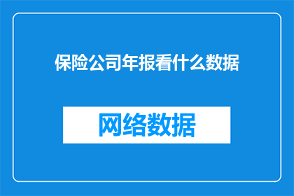 保险公司年报看什么数据(保险公司年报中，投资者和分析师应关注哪些关键数据？)