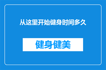 从这里开始健身时间多久(健身的黄金时间：从何时开始，你才能享受到持续进步的好处？)