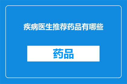 疾病医生推荐药品有哪些(您是否在寻找医生推荐的药物？请查看以下列表，以了解可能适合您的药品选项)