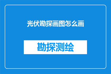 光伏勘探画图怎么画(如何绘制光伏勘探的精确图示？)