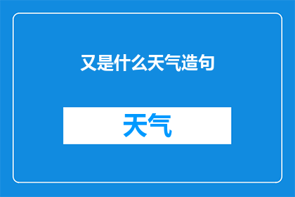 又是什么天气造句(又是什么天气？探索自然现象的奥秘)