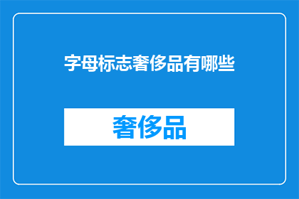 字母标志奢侈品有哪些(探索奢华标志：哪些字母标志代表了顶级奢侈品？)