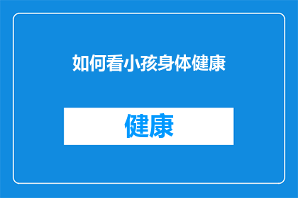 如何看小孩身体健康(如何全面评估和确保儿童的身体健康？)