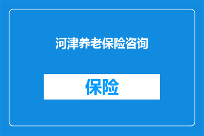 河津养老保险咨询(您是否在寻求关于河津养老保险的咨询服务？)