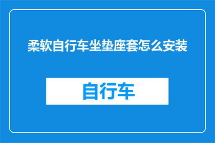 柔软自行车坐垫座套怎么安装(如何正确安装柔软自行车坐垫座套？)