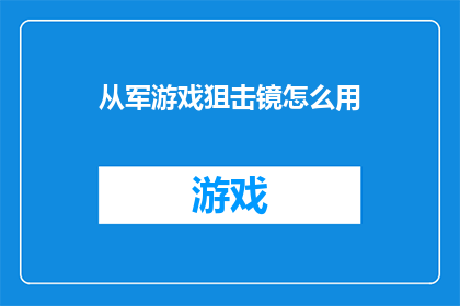 从军游戏狙击镜怎么用(如何正确使用从军游戏中的狙击镜？)
