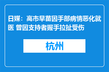 日媒：高市早苗因手部病情恶化就医 曾因支持者握手拉扯受伤