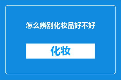 怎么辨别化妆品好不好(如何鉴别化妆品的优劣？)