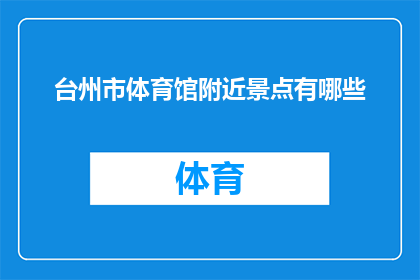 台州市体育馆附近景点有哪些(台州市体育馆周边有哪些值得一游的景点？)