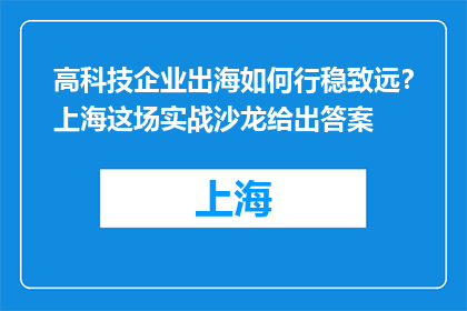 高科技企业出海如何行稳致远？上海这场实战沙龙给出答案