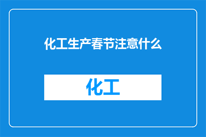 化工生产春节注意什么(春节来临，化工生产领域应如何确保安全与效率？)