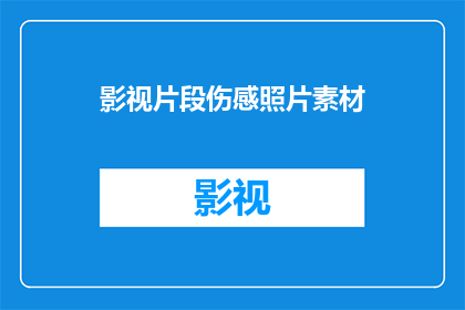 影视片段伤感照片素材(影视片段中那些令人心碎的伤感照片，它们背后隐藏着怎样的故事？)