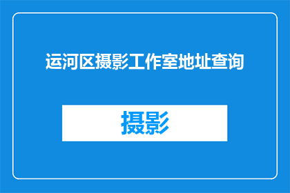 运河区摄影工作室地址查询(如何查询运河区摄影工作室的具体地址？)