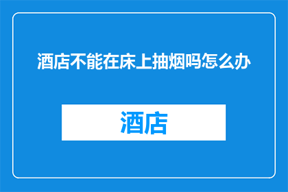 酒店不能在床上抽烟吗怎么办(酒店政策明确禁止床上吸烟，遇到此情况应如何应对？)