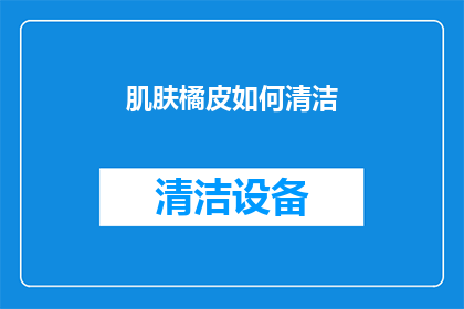 肌肤橘皮如何清洁(如何有效清洁肌肤橘皮？)