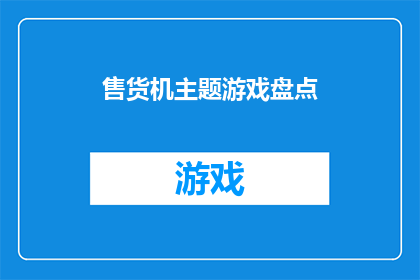 售货机主题游戏盘点(盘点：售货机主题游戏的魅力与挑战你玩过哪些？)