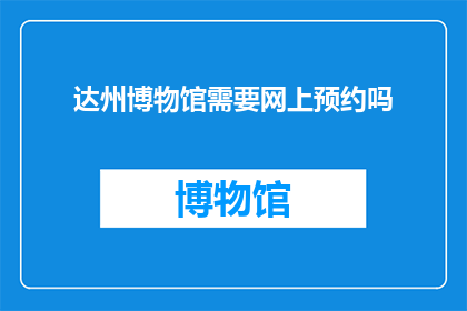达州博物馆需要网上预约吗(达州博物馆是否实行网上预约制度？)