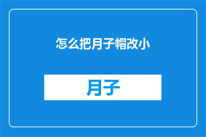 怎么把月子帽改小(如何调整月子帽以适应更小的尺寸？)
