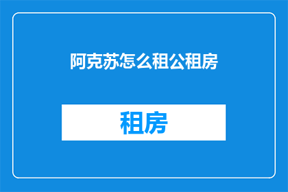 阿克苏怎么租公租房(阿克苏地区如何租赁公租房？)