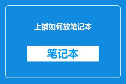 上铺如何放笔记本(如何正确放置笔记本以确保上铺的舒适性和实用性？)