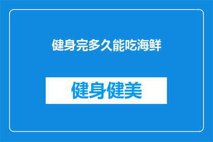 健身完多久能吃海鲜(健身后多久可以吃海鲜？专家建议与注意事项)