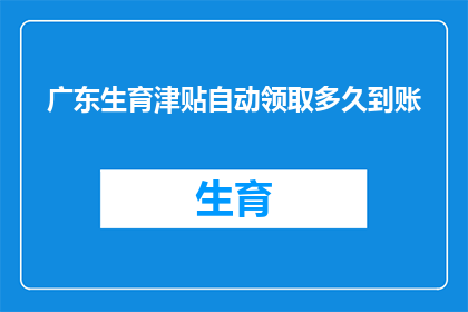 广东生育津贴自动领取多久到账(广东生育津贴何时自动领取？到账时间是多久？)