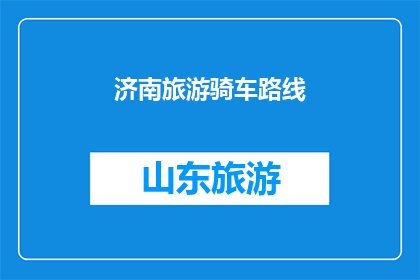 济南旅游骑车路线(探索济南：骑行路线的无限魅力，你准备好踏上旅程了吗？)